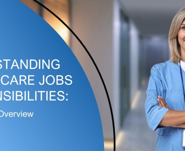 Understanding Healthcare Jobs Responsibilities: A Complete Overview